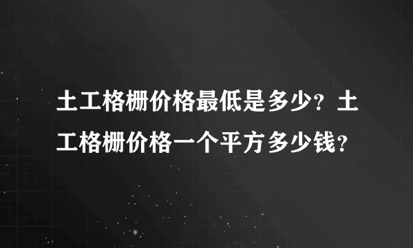 土工格栅价格最低是多少？土工格栅价格一个平方多少钱？