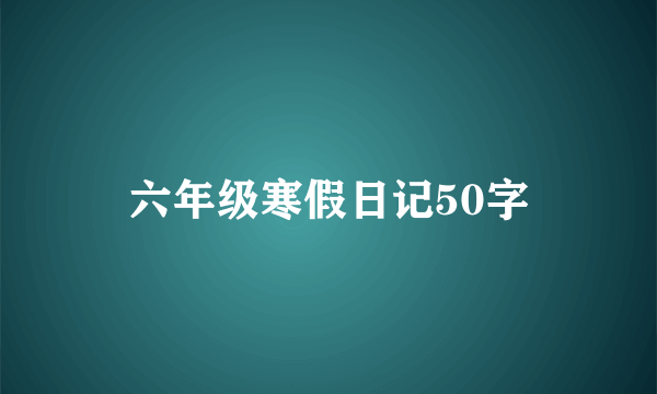 六年级寒假日记50字