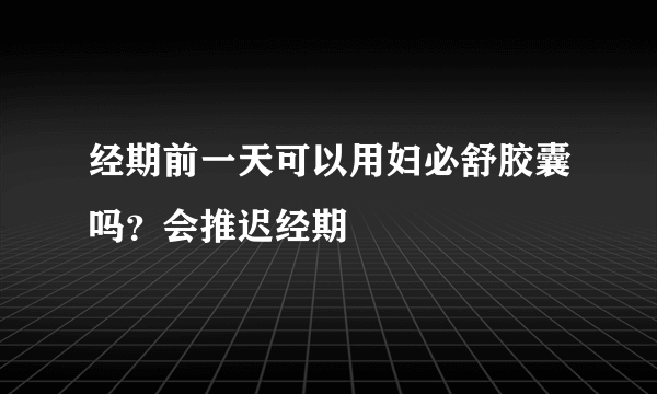 经期前一天可以用妇必舒胶囊吗？会推迟经期