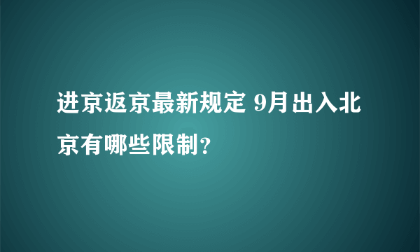 进京返京最新规定 9月出入北京有哪些限制？