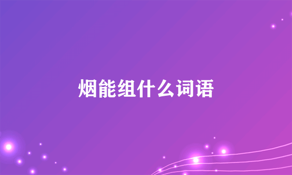 烟能组什么词语