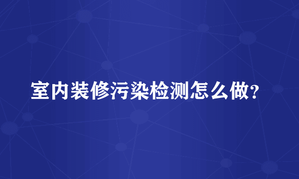 室内装修污染检测怎么做？