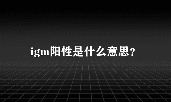 igm阳性是什么意思？