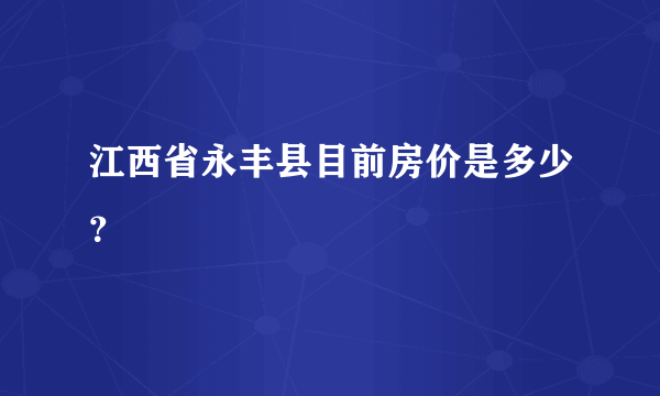 江西省永丰县目前房价是多少？