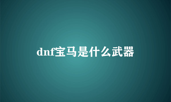 dnf宝马是什么武器