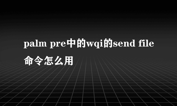 palm pre中的wqi的send file命令怎么用