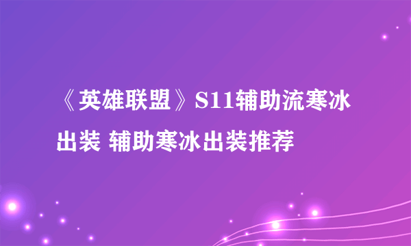 《英雄联盟》S11辅助流寒冰出装 辅助寒冰出装推荐