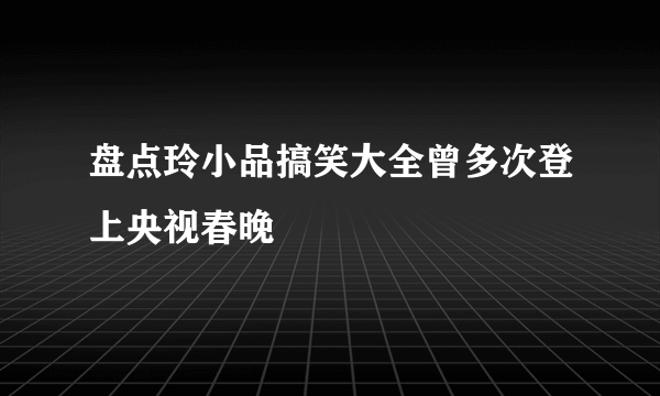 盘点玲小品搞笑大全曾多次登上央视春晚