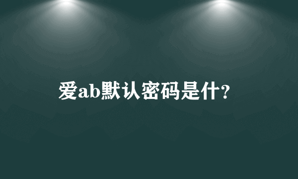 爱ab默认密码是什？