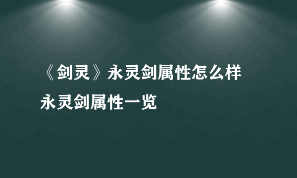 《剑灵》永灵剑属性怎么样 永灵剑属性一览