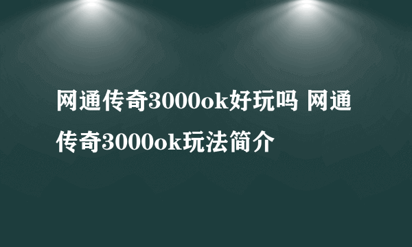 网通传奇3000ok好玩吗 网通传奇3000ok玩法简介