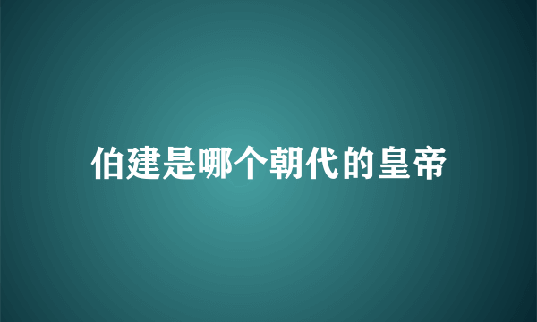 伯建是哪个朝代的皇帝