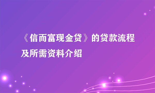 《信而富现金贷》的贷款流程及所需资料介绍