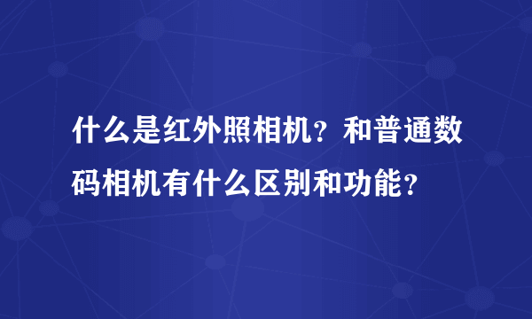 什么是红外照相机？和普通数码相机有什么区别和功能？