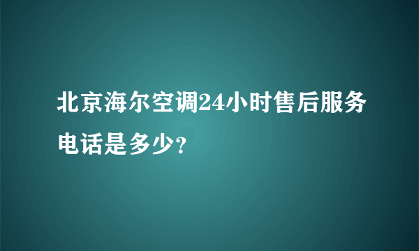 北京海尔空调24小时售后服务电话是多少？