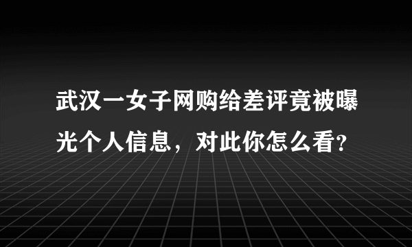 武汉一女子网购给差评竟被曝光个人信息，对此你怎么看？