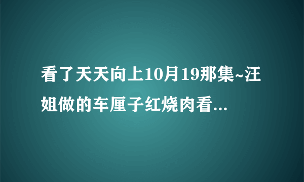 看了天天向上10月19那集~汪姐做的车厘子红烧肉看起来真诱人啊~~可是找不到它的做法~~~有知道的吗？