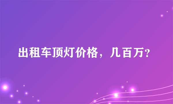 出租车顶灯价格，几百万？