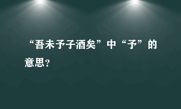 “吾未予子酒矣”中“予”的意思？