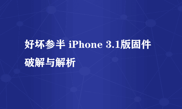 好坏参半 iPhone 3.1版固件破解与解析