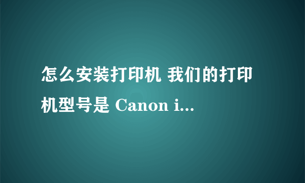 怎么安装打印机 我们的打印机型号是 Canon ip1980 这个型号的打印机怎么安装