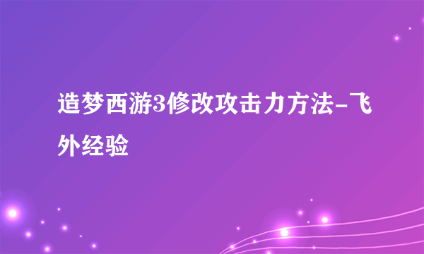 造梦西游3修改攻击力方法-飞外经验