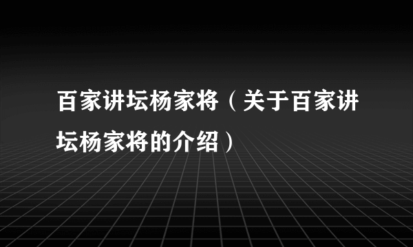 百家讲坛杨家将（关于百家讲坛杨家将的介绍）