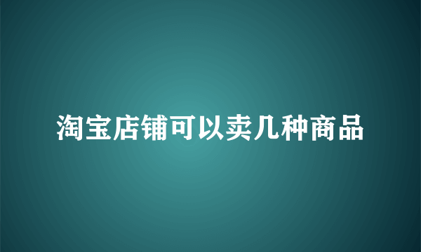 淘宝店铺可以卖几种商品