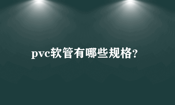 pvc软管有哪些规格？