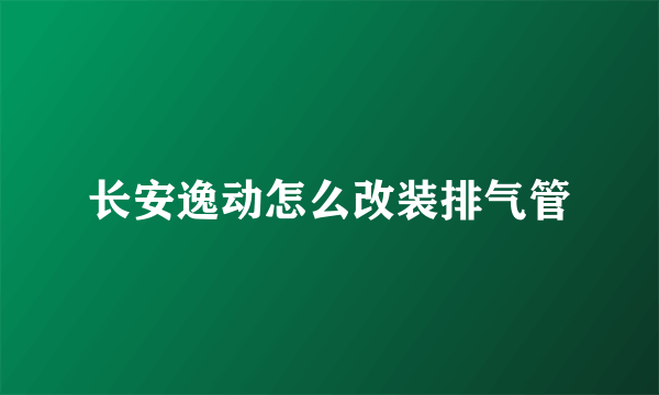 长安逸动怎么改装排气管