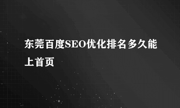 东莞百度SEO优化排名多久能上首页