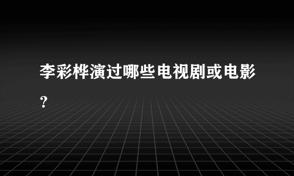 李彩桦演过哪些电视剧或电影？