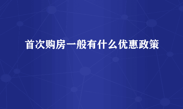 首次购房一般有什么优惠政策