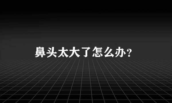 鼻头太大了怎么办？