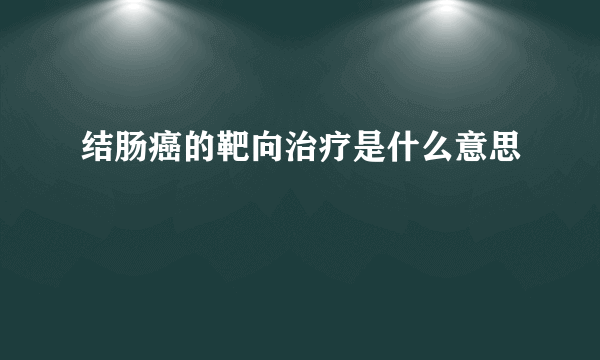 结肠癌的靶向治疗是什么意思