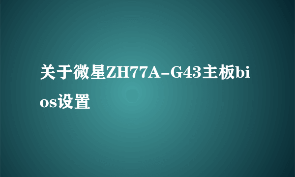 关于微星ZH77A-G43主板bios设置問題