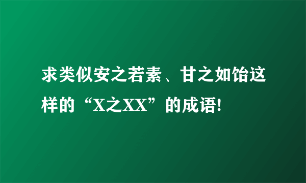 求类似安之若素、甘之如饴这样的“X之XX”的成语!