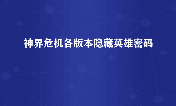 神界危机各版本隐藏英雄密码