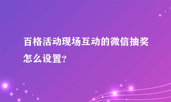 百格活动现场互动的微信抽奖怎么设置？