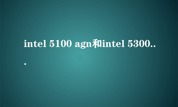 intel 5100 agn和intel 5300 agn有什么不同