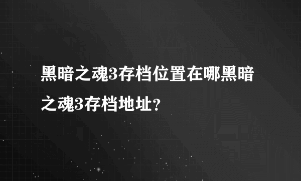 黑暗之魂3存档位置在哪黑暗之魂3存档地址？