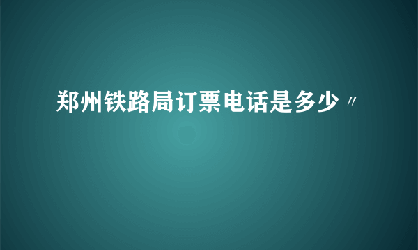 郑州铁路局订票电话是多少〃