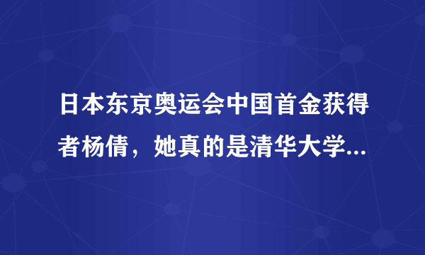 日本东京奥运会中国首金获得者杨倩，她真的是清华大学的学生吗？