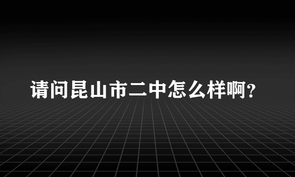 请问昆山市二中怎么样啊？