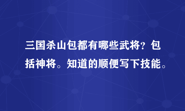 三国杀山包都有哪些武将？包括神将。知道的顺便写下技能。