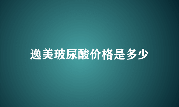 逸美玻尿酸价格是多少