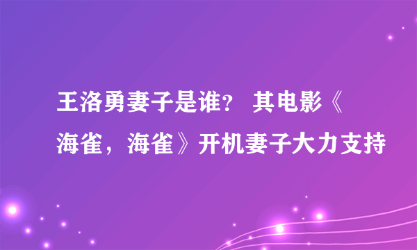 王洛勇妻子是谁？ 其电影《海雀，海雀》开机妻子大力支持