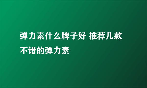 弹力素什么牌子好 推荐几款不错的弹力素