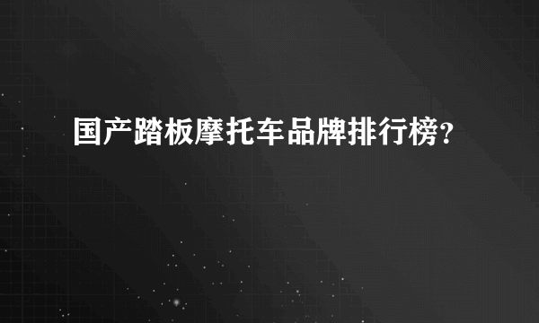 国产踏板摩托车品牌排行榜？