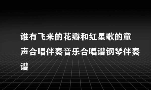 谁有飞来的花瓣和红星歌的童声合唱伴奏音乐合唱谱钢琴伴奏谱